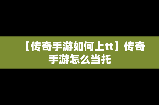 【传奇手游如何上tt】传奇手游怎么当托