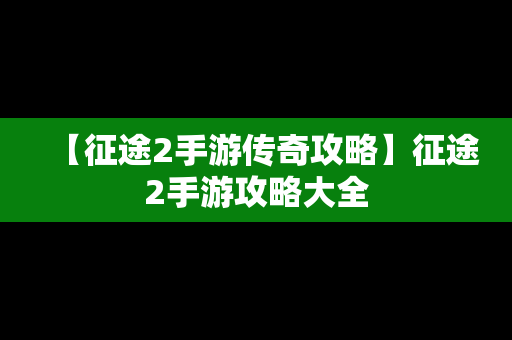 【征途2手游传奇攻略】征途2手游攻略大全