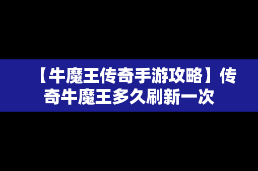 【牛魔王传奇手游攻略】传奇牛魔王多久刷新一次