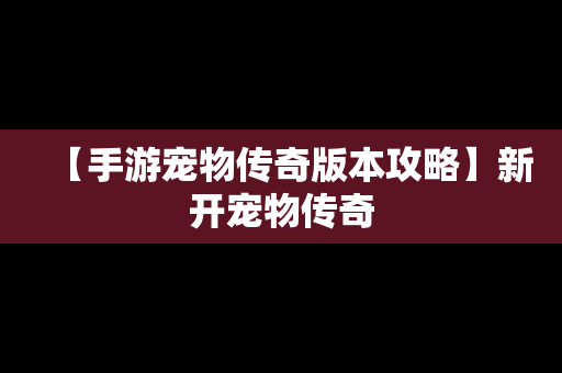 【手游宠物传奇版本攻略】新开宠物传奇