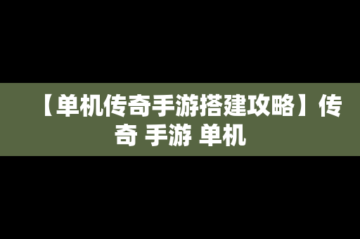 【单机传奇手游搭建攻略】传奇 手游 单机