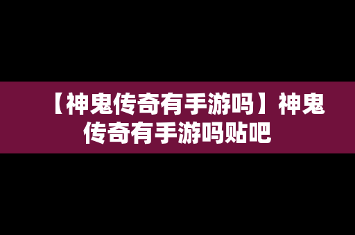 【神鬼传奇有手游吗】神鬼传奇有手游吗贴吧