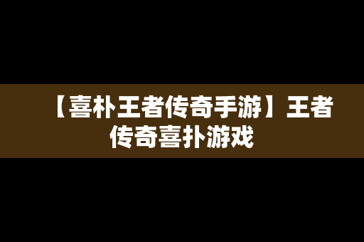 【喜朴王者传奇手游】王者传奇喜扑游戏