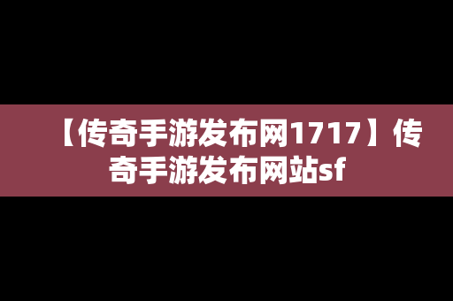 【传奇手游发布网1717】传奇手游发布网站sf