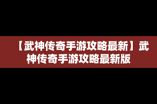 【武神传奇手游攻略最新】武神传奇手游攻略最新版