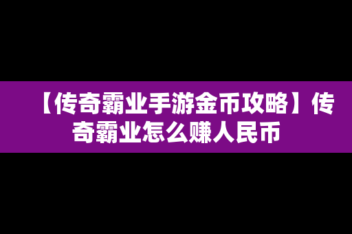 【传奇霸业手游金币攻略】传奇霸业怎么赚人民币