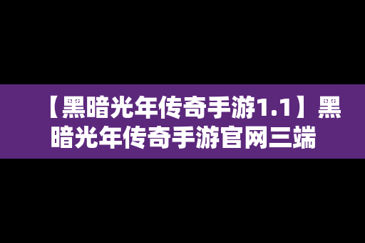 【黑暗光年传奇手游1.1】黑暗光年传奇手游官网三端