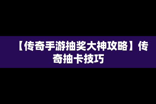 【传奇手游抽奖大神攻略】传奇抽卡技巧