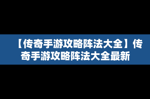 【传奇手游攻略阵法大全】传奇手游攻略阵法大全最新