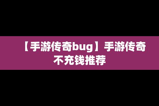 【手游传奇bug】手游传奇不充钱推荐