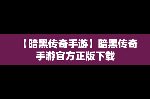 【暗黑传奇手游】暗黑传奇手游官方正版下载