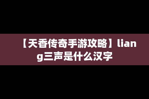 【天香传奇手游攻略】liang三声是什么汉字