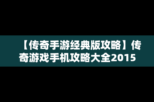 【传奇手游经典版攻略】传奇游戏手机攻略大全2015