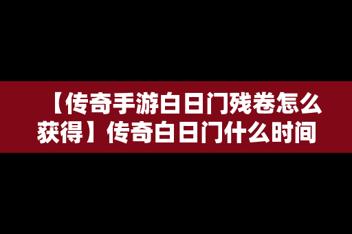 【传奇手游白日门残卷怎么获得】传奇白日门什么时间开的