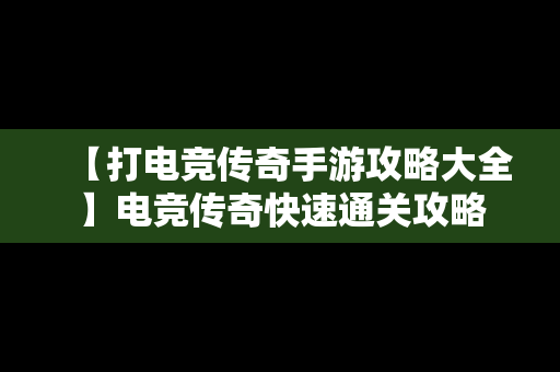 【打电竞传奇手游攻略大全】电竞传奇快速通关攻略