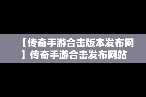 【传奇手游合击版本发布网】传奇手游合击发布网站