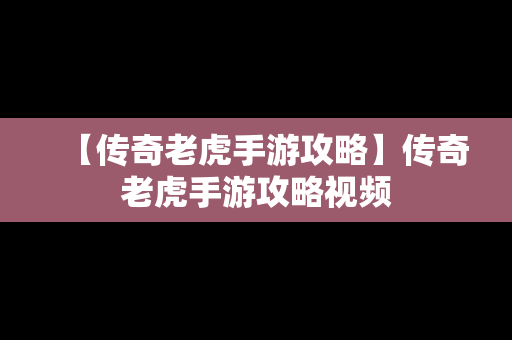 【传奇老虎手游攻略】传奇老虎手游攻略视频