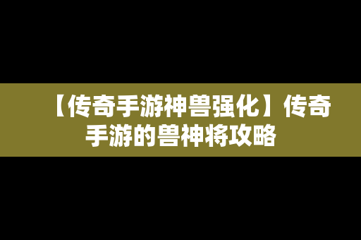 【传奇手游神兽强化】传奇手游的兽神将攻略