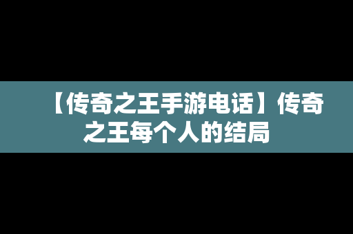 【传奇之王手游电话】传奇之王每个人的结局