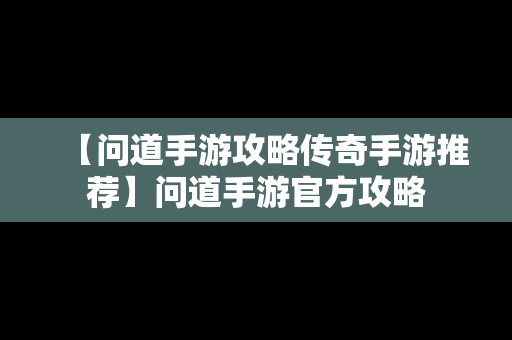 【问道手游攻略传奇手游推荐】问道手游官方攻略