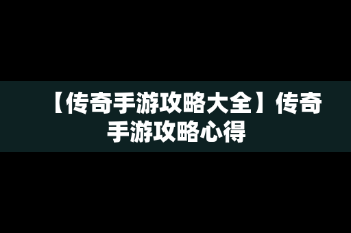 【传奇手游攻略大全】传奇手游攻略心得