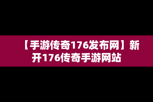 【手游传奇176发布网】新开176传奇手游网站