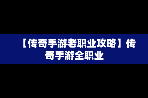 【传奇手游老职业攻略】传奇手游全职业