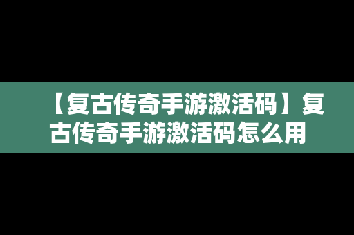 【复古传奇手游激活码】复古传奇手游激活码怎么用