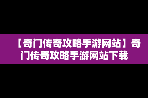 【奇门传奇攻略手游网站】奇门传奇攻略手游网站下载