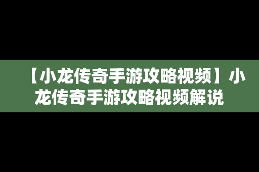 【小龙传奇手游攻略视频】小龙传奇手游攻略视频解说