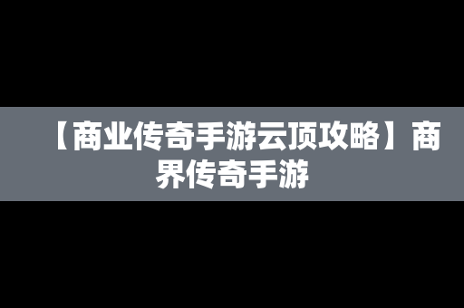 【商业传奇手游云顶攻略】商界传奇手游