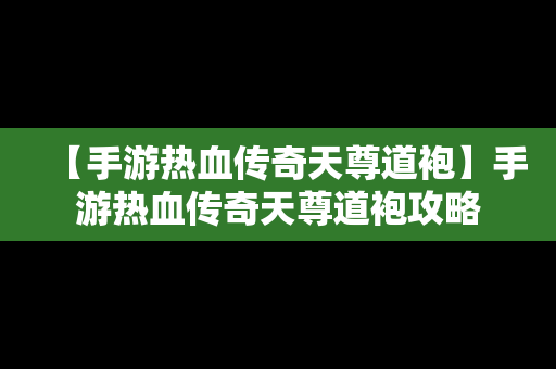 【手游热血传奇天尊道袍】手游热血传奇天尊道袍攻略