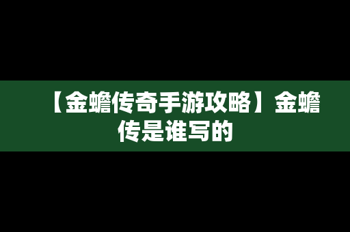 【金蟾传奇手游攻略】金蟾传是谁写的