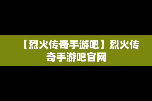 【烈火传奇手游吧】烈火传奇手游吧官网