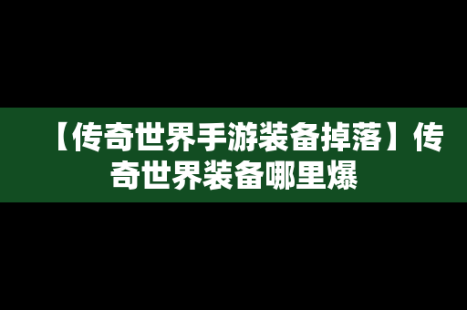 【传奇世界手游装备掉落】传奇世界装备哪里爆