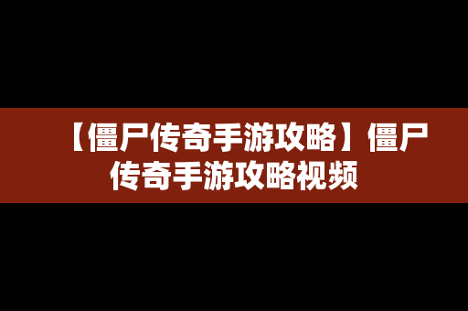 【僵尸传奇手游攻略】僵尸传奇手游攻略视频