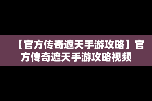 【官方传奇遮天手游攻略】官方传奇遮天手游攻略视频