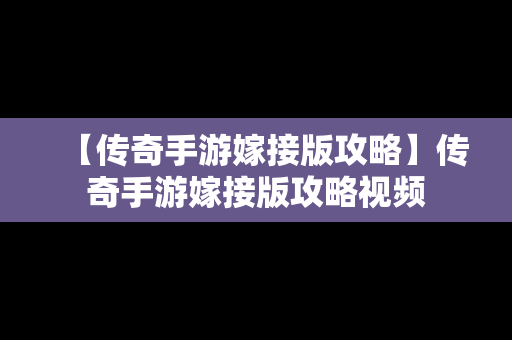 【传奇手游嫁接版攻略】传奇手游嫁接版攻略视频