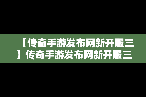 【传奇手游发布网新开服三】传奇手游发布网新开服三职业