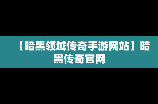 【暗黑领域传奇手游网站】暗黑传奇官网