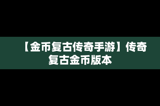 【金币复古传奇手游】传奇复古金币版本