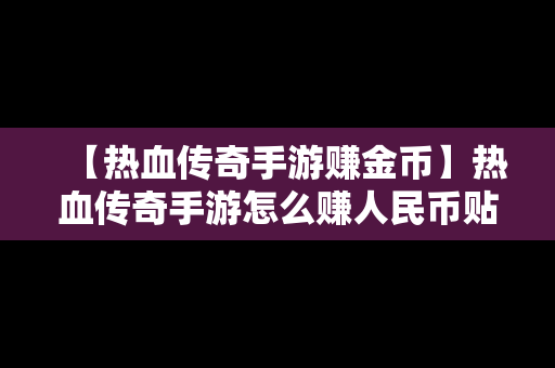 【热血传奇手游赚金币】热血传奇手游怎么赚人民币贴吧