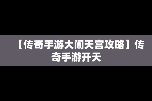 【传奇手游大闹天宫攻略】传奇手游开天