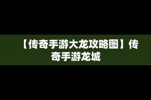 【传奇手游大龙攻略图】传奇手游龙城