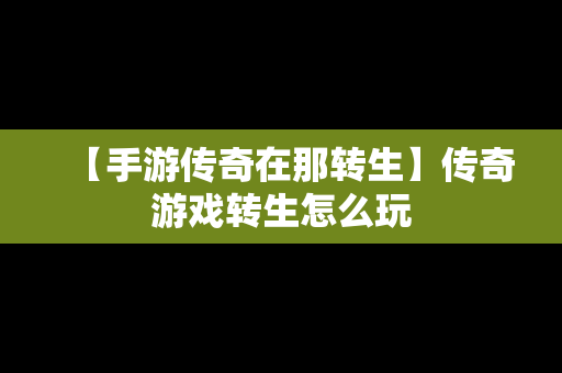 【手游传奇在那转生】传奇游戏转生怎么玩