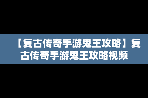 【复古传奇手游鬼王攻略】复古传奇手游鬼王攻略视频