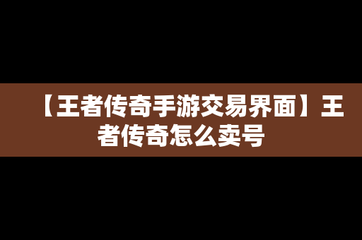 【王者传奇手游交易界面】王者传奇怎么卖号