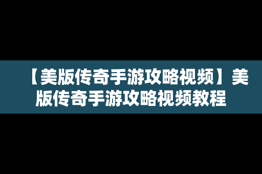 【美版传奇手游攻略视频】美版传奇手游攻略视频教程