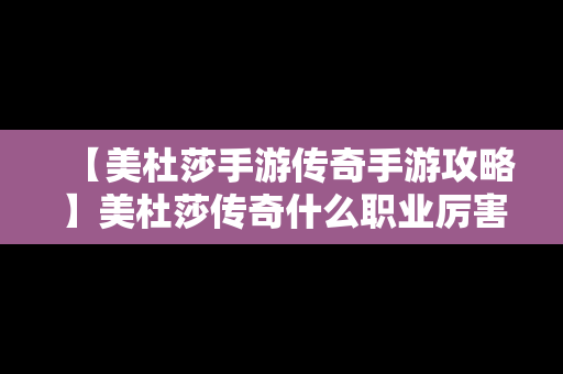 【美杜莎手游传奇手游攻略】美杜莎传奇什么职业厉害