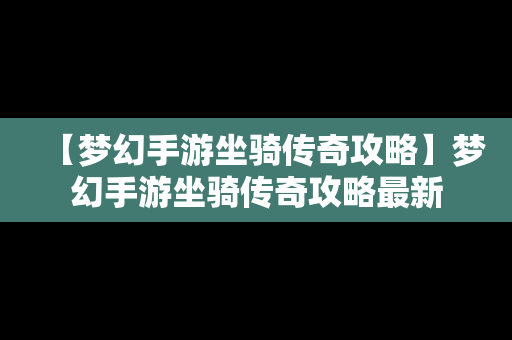 【梦幻手游坐骑传奇攻略】梦幻手游坐骑传奇攻略最新